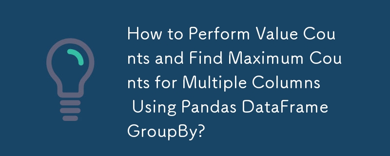 How to Perform Value Counts and Find Maximum Counts for Multiple Columns Using Pandas DataFrame GroupBy?