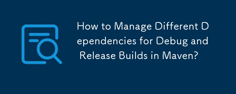 How to Manage Different Dependencies for Debug and Release Builds in Maven? 
