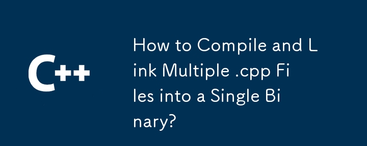 How to Compile and Link Multiple .cpp Files into a Single Binary? 
