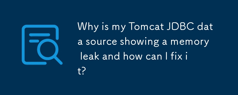 Why is my Tomcat JDBC data source showing a memory leak and how can I fix it? 
