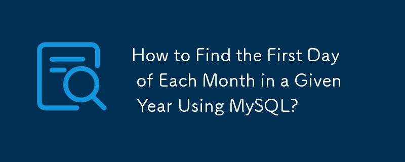 How to Find the First Day of Each Month in a Given Year Using MySQL? 
