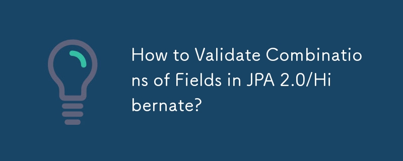 How to Validate Combinations of Fields in JPA 2.0/Hibernate? 
