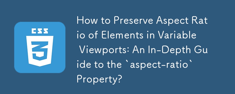 How to Preserve Aspect Ratio of Elements in Variable Viewports: An In-Depth Guide to the `aspect-ratio` Property? 
