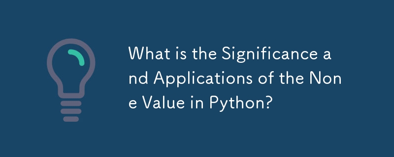 What is the Significance and Applications of the None Value in Python?