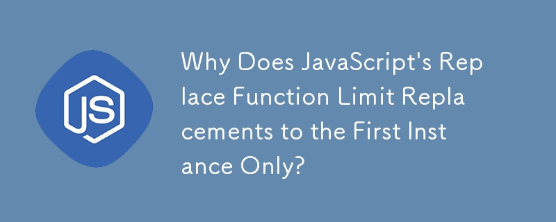 Why Does JavaScript\'s Replace Function Limit Replacements to the First Instance Only?