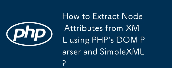 How to Extract Node Attributes from XML using PHP\'s DOM Parser and SimpleXML? 
