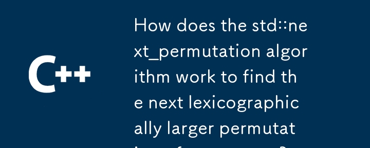 How does the std::next_permutation algorithm work to find the next lexicographically larger permutation of a sequence? 
