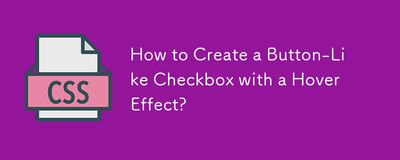 How to Create a Button-Like Checkbox with a Hover Effect? 
