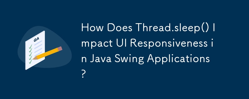 How Does Thread.sleep() Impact UI Responsiveness in Java Swing Applications? 
