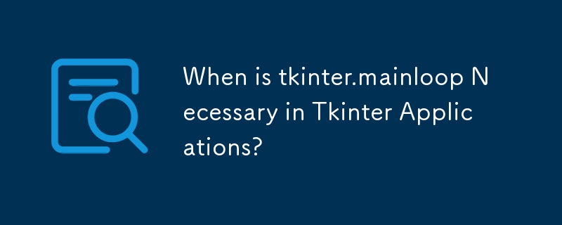 When is tkinter.mainloop Necessary in Tkinter Applications? 
