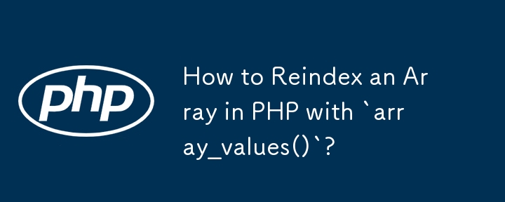 How to Reindex an Array in PHP with `array_values()`? 
