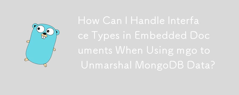 How Can I Handle Interface Types in Embedded Documents When Using mgo to Unmarshal MongoDB Data? 
