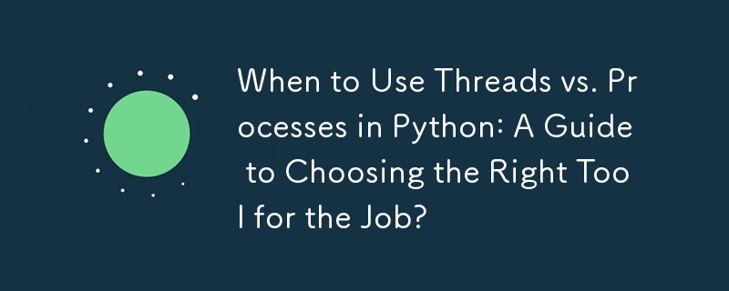 When to Use Threads vs. Processes in Python: A Guide to Choosing the Right Tool for the Job? 
