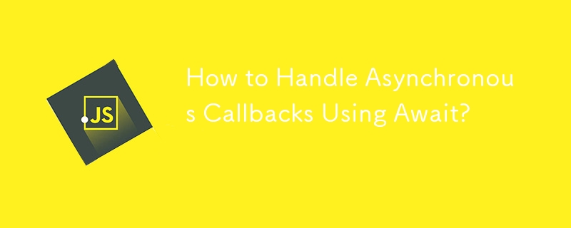 How to Handle Asynchronous Callbacks Using Await? 
