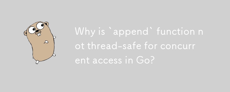 Why is `append` function not thread-safe for concurrent access in Go? 
