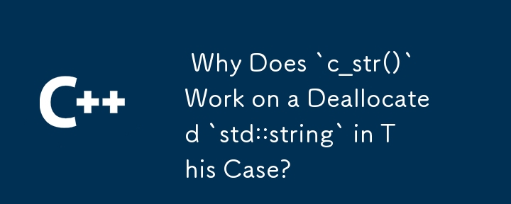  Why Does `c_str()` Work on a Deallocated `std::string` in This Case? 
