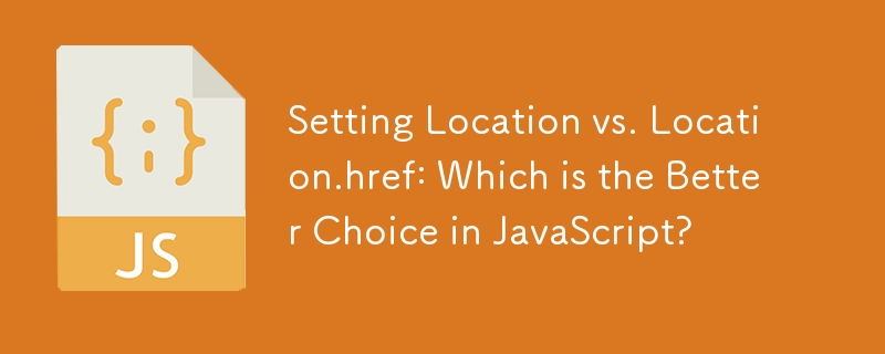 Setting Location vs. Location.href: Which is the Better Choice in JavaScript? 
