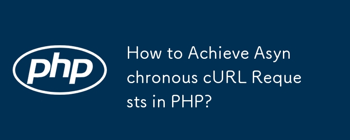 How to Achieve Asynchronous cURL Requests in PHP? 
