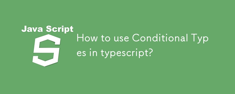 How to use Conditional Types in typescript?