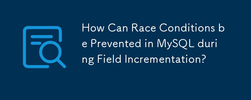 How Can Race Conditions be Prevented in MySQL during Field Incrementation? 
