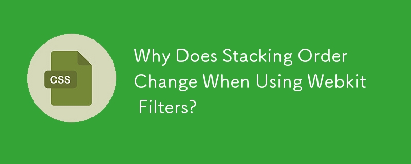 Why Does Stacking Order Change When Using Webkit Filters?