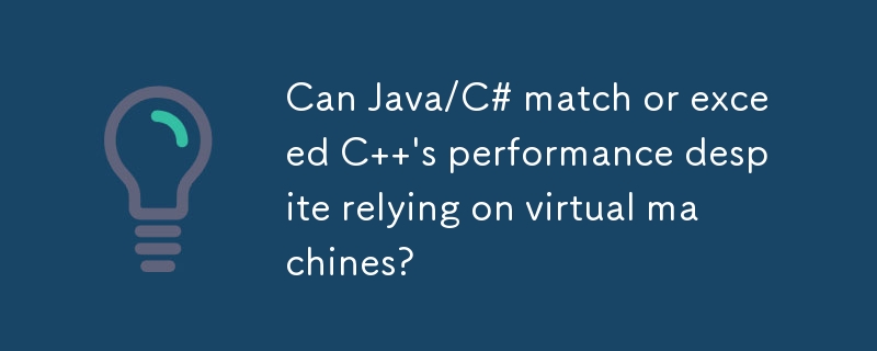 Can Java/C# match or exceed C  \'s performance despite relying on virtual machines? 
