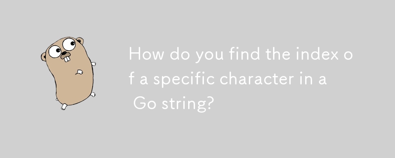 How do you find the index of a specific character in a Go string? 
