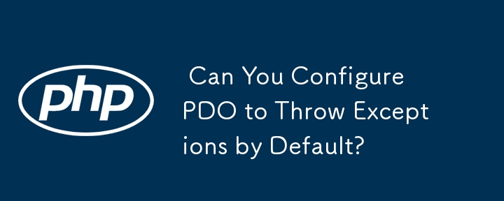  Can You Configure PDO to Throw Exceptions by Default? 
