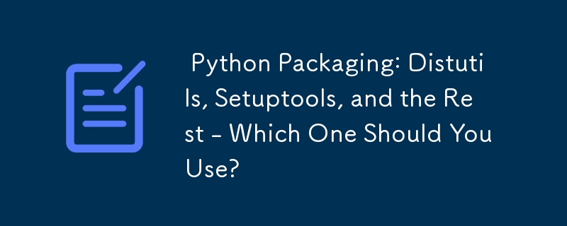  Python Packaging: Distutils, Setuptools, and the Rest - Which One Should You Use? 
