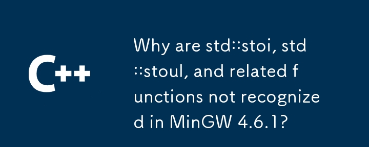 Why are std::stoi, std::stoul, and related functions not recognized in MinGW 4.6.1? 
