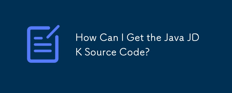 How Can I Get the Java JDK Source Code? 
