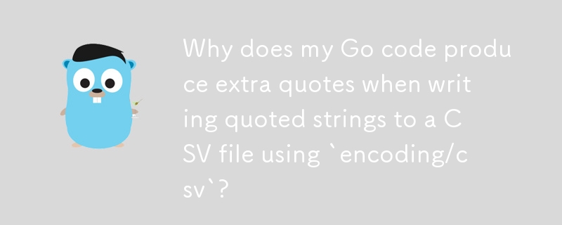 Why does my Go code produce extra quotes when writing quoted strings to a CSV file using `encoding/csv`? 
