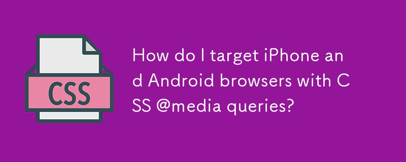 How do I target iPhone and Android browsers with CSS @media queries? 
