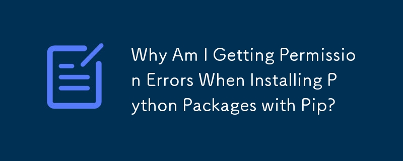 Why Am I Getting Permission Errors When Installing Python Packages with Pip? 
