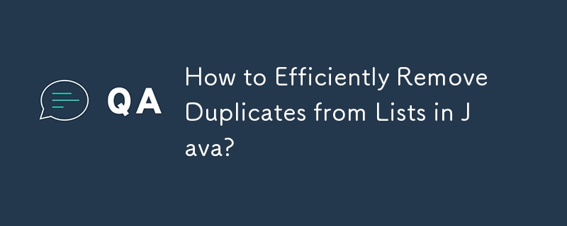 How to Efficiently Remove Duplicates from Lists in Java? 
