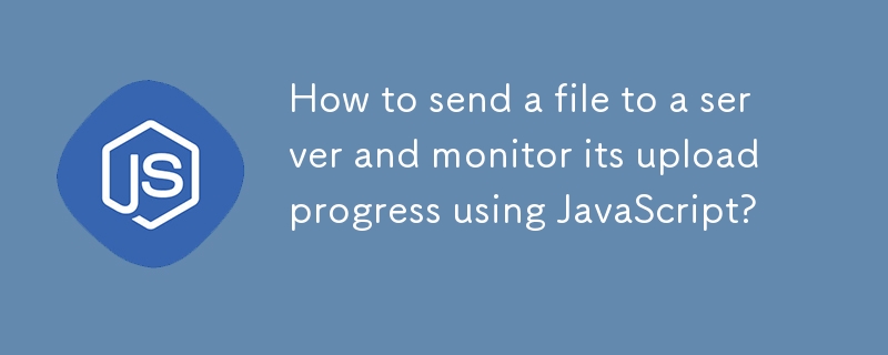 How to send a file to a server and monitor its upload progress using JavaScript? 
