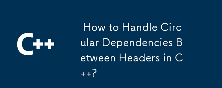  How to Handle Circular Dependencies Between Headers in C  ? 
