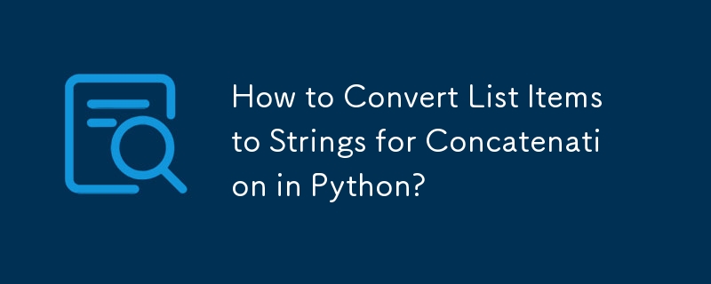 How to Convert List Items to Strings for Concatenation in Python? 
