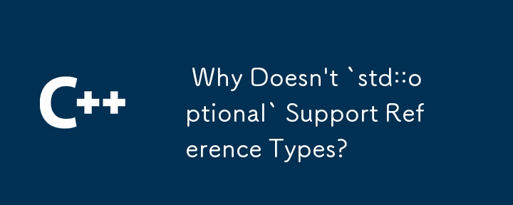  Why Doesn\'t `std::optional` Support Reference Types? 
