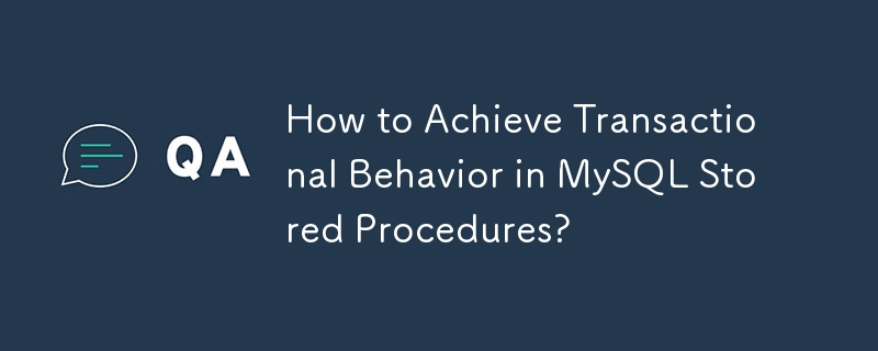 How to Achieve Transactional Behavior in MySQL Stored Procedures? 
