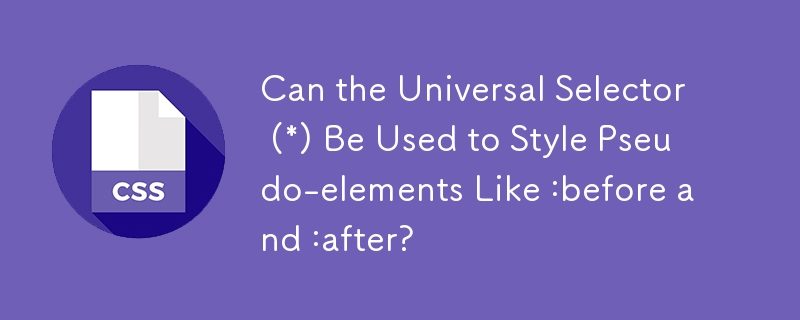 Can the Universal Selector (*) Be Used to Style Pseudo-elements Like :before and :after? 
