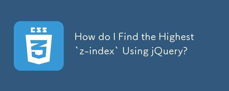 How do I Find the Highest `z-index` Using jQuery? 
