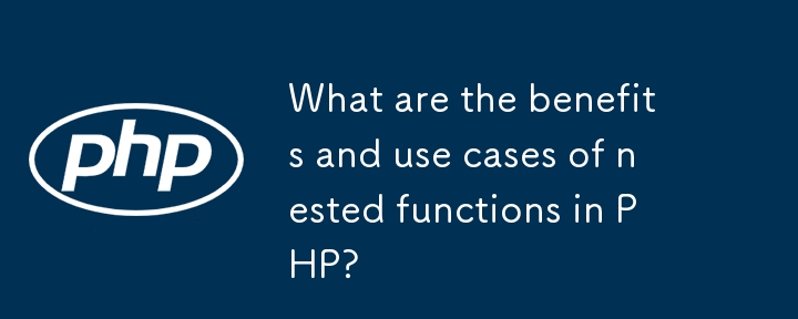 What are the benefits and use cases of nested functions in PHP? 
