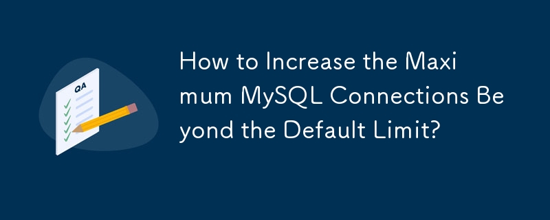 How to Increase the Maximum MySQL Connections Beyond the Default Limit? 
