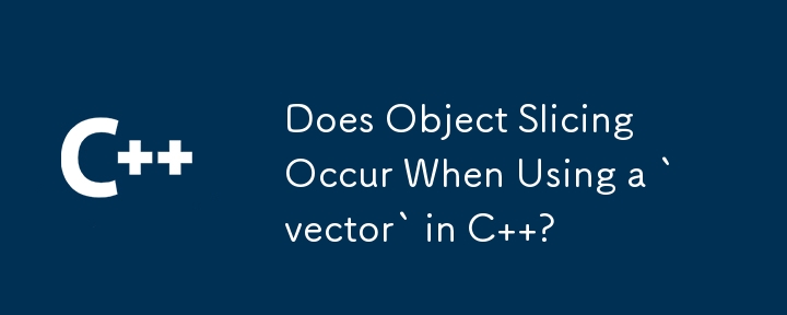 Does Object Slicing Occur When Using a `vector` in C  ? 
