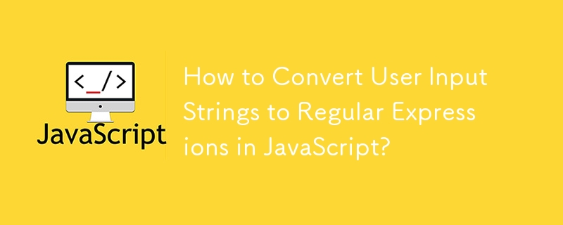 How to Convert User Input Strings to Regular Expressions in JavaScript? 
