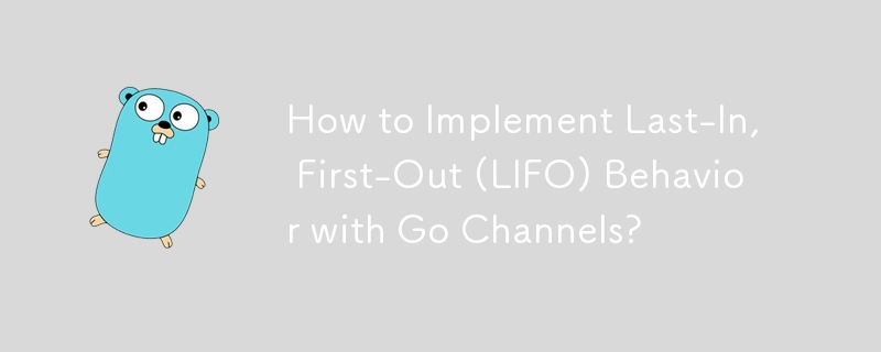 How to Implement Last-In, First-Out (LIFO) Behavior with Go Channels? 
