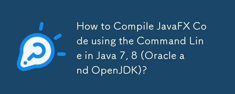 How to Compile JavaFX Code using the Command Line in Java 7, 8 (Oracle and OpenJDK)? 
