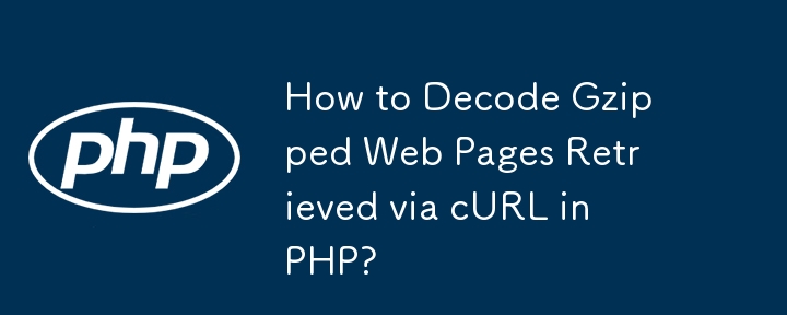 How to Decode Gzipped Web Pages Retrieved via cURL in PHP?