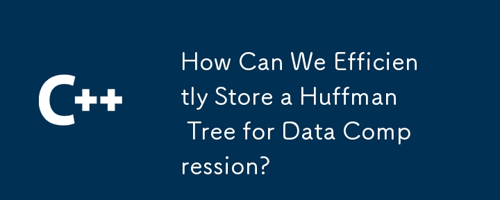 How Can We Efficiently Store a Huffman Tree for Data Compression? 
